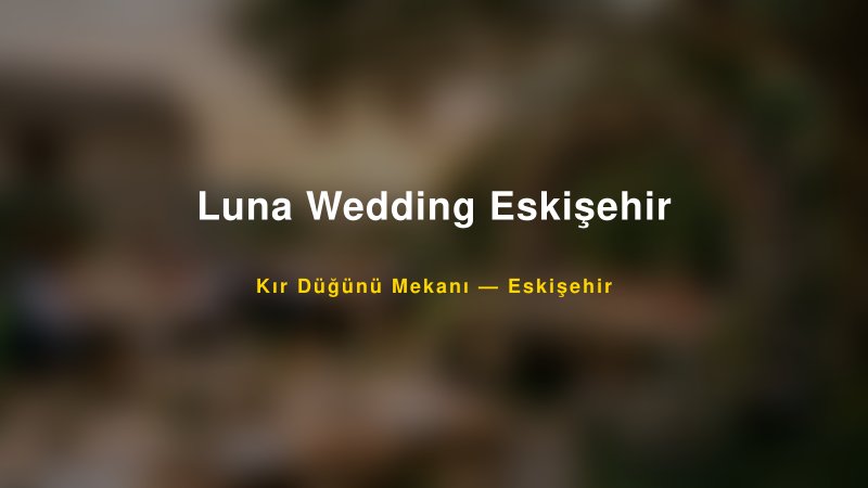 Luna Wedding Eskişehir Eskişehir Kır Düğünü Mekanı