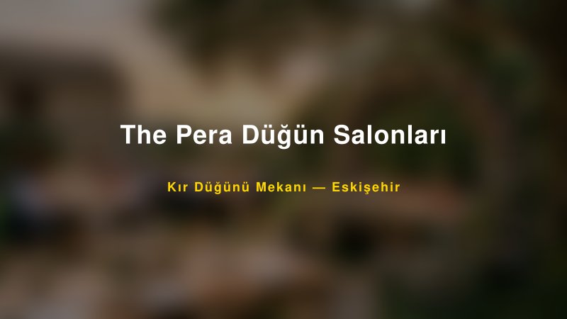 The Pera Düğün Salonları Eskişehir Kır Düğünü Mekanı