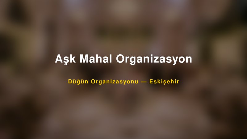 Aşk Mahal Organizasyon — Eskişehir Kır Düğünü Mekanı Rehberi