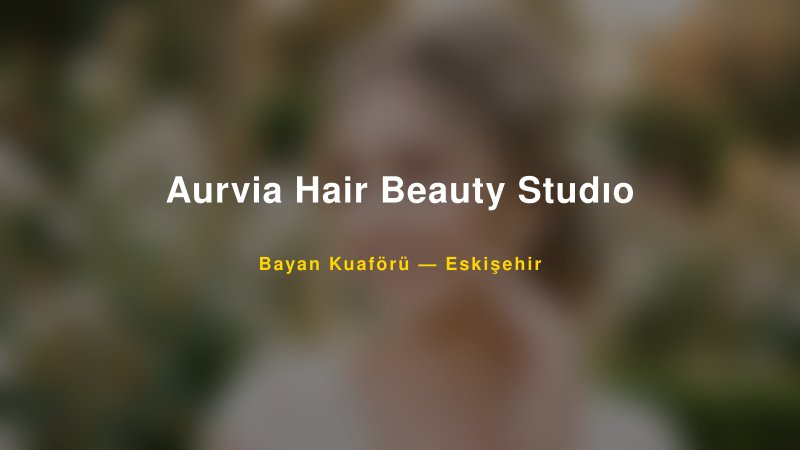 Aurvia Hair Beauty Studıo — Eskişehir Kır Düğünü Mekanı Rehberi