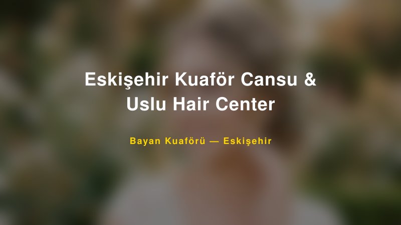 Eskişehir Kuaför Cansu & Uslu Hair Center — Eskişehir Kır Düğünü Mekanı Rehberi