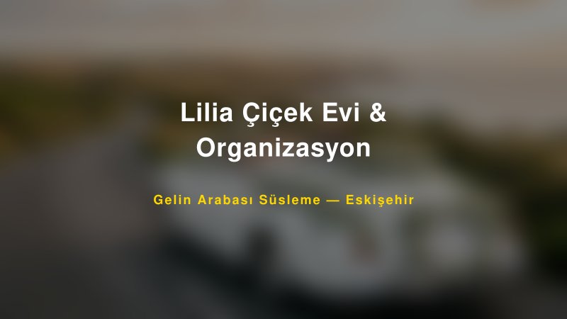 Lilia Çiçek Evi & Organizasyon Eskişehir Gelin Arabası Süsleme