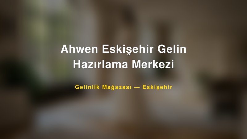 Ahwen Eskişehir Gelin Hazırlama Merkezi — Eskişehir Kır Düğünü Mekanı Rehberi