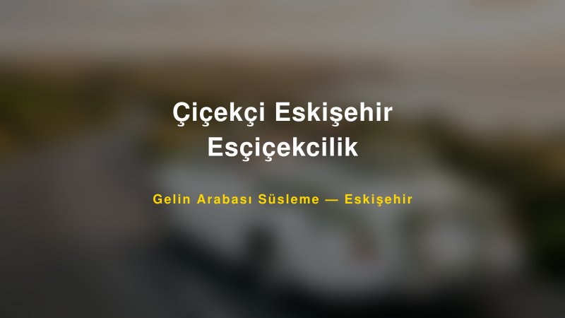 Çiçekçi Eskişehir Esçiçekcilik — Eskişehir Kır Düğünü Mekanı Rehberi