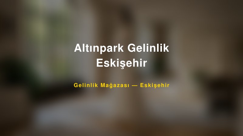Altınpark Gelinlik Eskişehir — Eskişehir Kır Düğünü Mekanı Rehberi