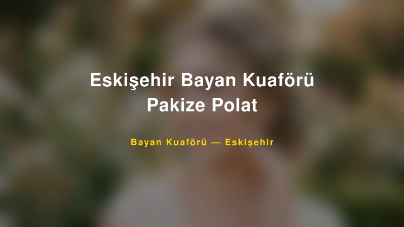 Eskişehir Bayan Kuaförü Pakize Polat — Eskişehir Kır Düğünü Mekanı Rehberi