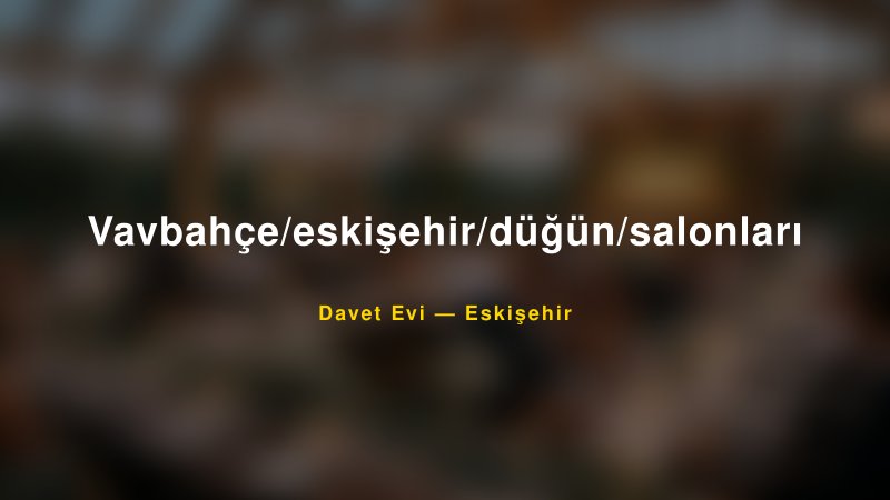 Vavbahçe/eskişehir/düğün/salonları Eskişehir Davet Evi & Kına Salonu