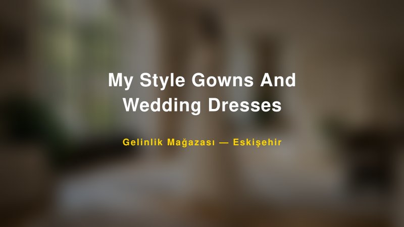 My Style Gowns And Wedding Dresses — Eskişehir Kır Düğünü Mekanı Rehberi