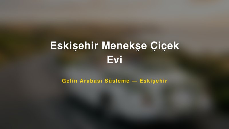 Eskişehir Menekşe Çiçek Evi — Eskişehir Kır Düğünü Mekanı Rehberi