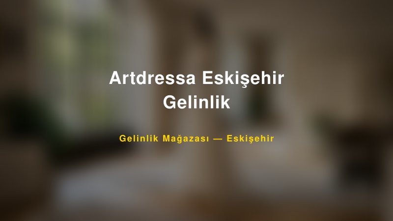 Artdressa Eskişehir Gelinlik — Eskişehir Kır Düğünü Mekanı Rehberi