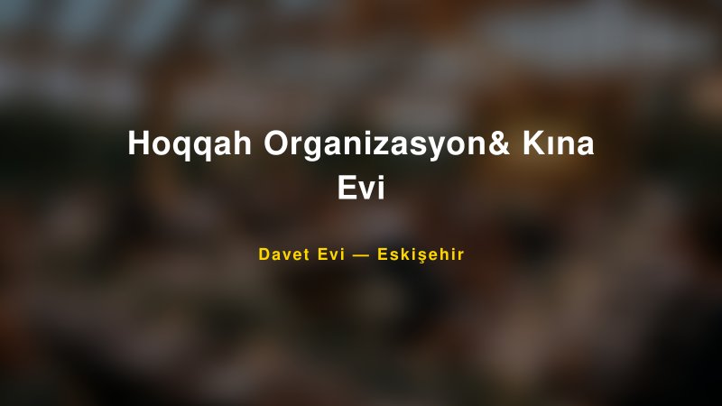 Hoqqah Organizasyon& Kına Evi — Eskişehir Kır Düğünü Mekanı Rehberi