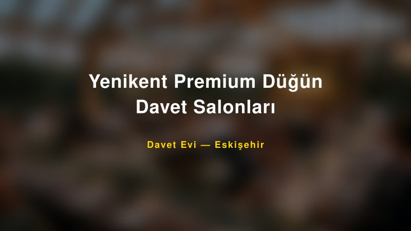 Yenikent Premium Düğün Davet Salonları Eskişehir Davet Evi & Kına Salonu